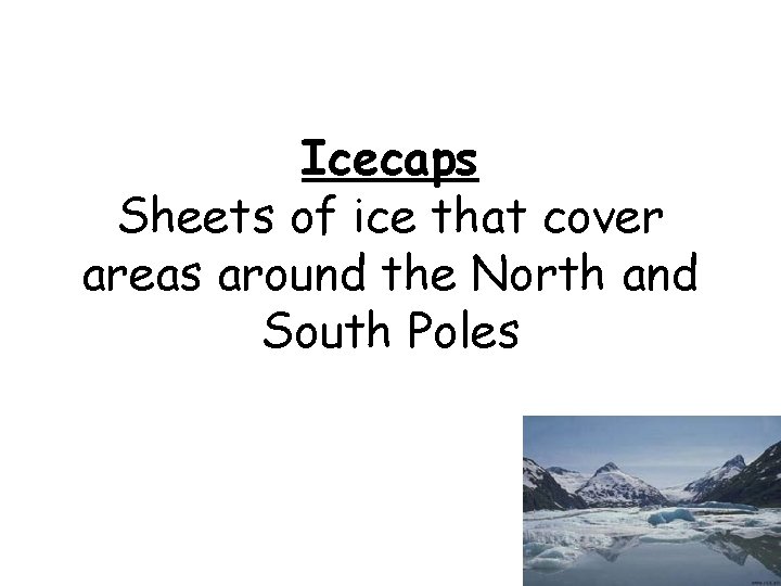 Icecaps Sheets of ice that cover areas around the North and South Poles 