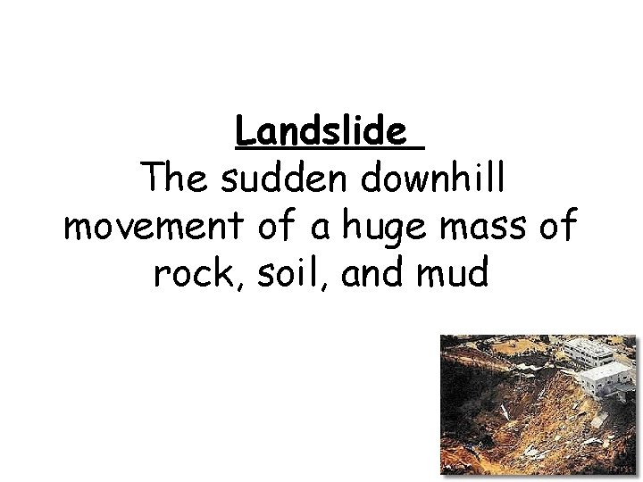 Landslide The sudden downhill movement of a huge mass of rock, soil, and mud
