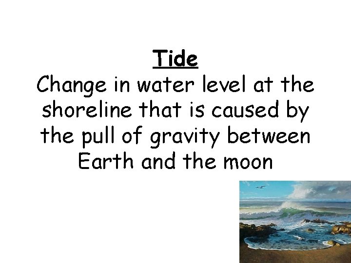 Tide Change in water level at the shoreline that is caused by the pull