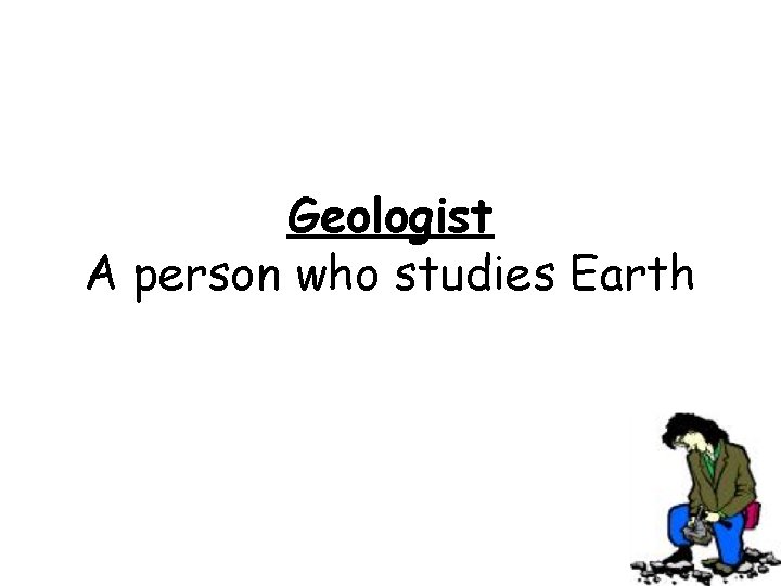 Geologist A person who studies Earth 