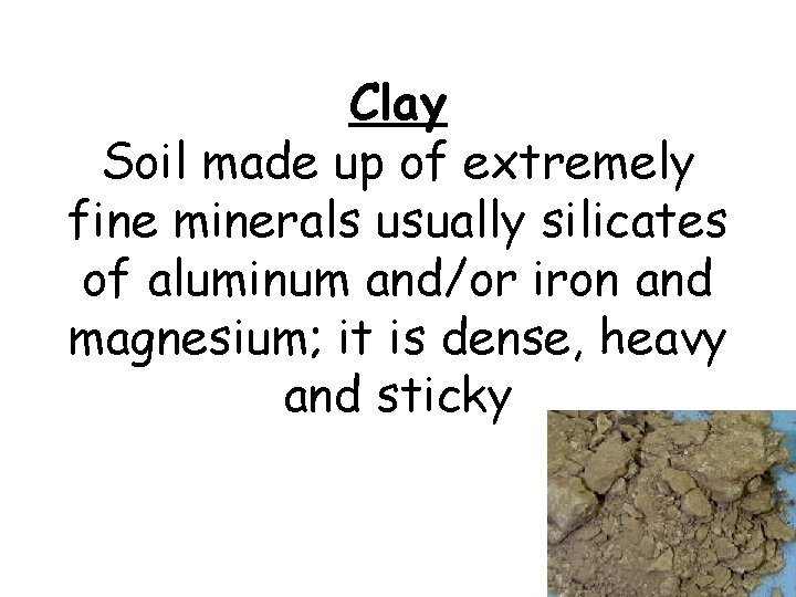Clay Soil made up of extremely fine minerals usually silicates of aluminum and/or iron