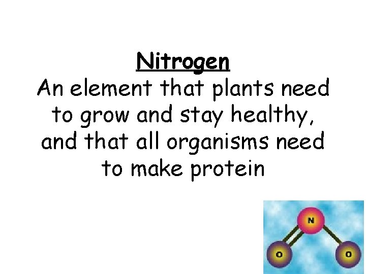Nitrogen An element that plants need to grow and stay healthy, and that all