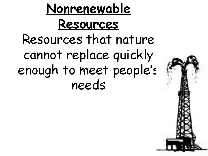 Nonrenewable Resources that nature cannot replace quickly enough to meet people’s needs 
