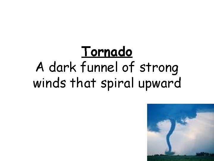 Tornado A dark funnel of strong winds that spiral upward 