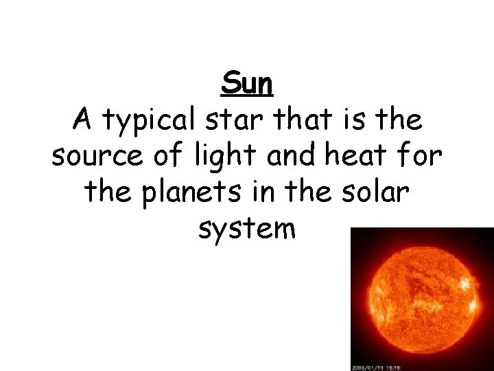 Sun A typical star that is the source of light and heat for the