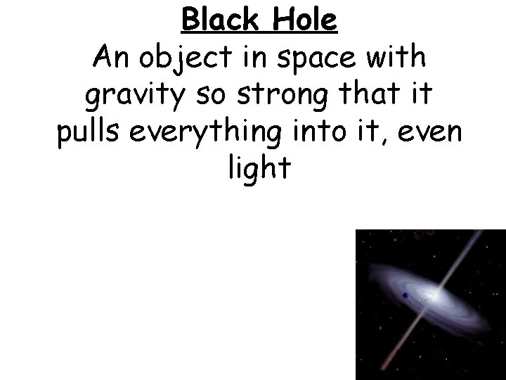 Black Hole An object in space with gravity so strong that it pulls everything