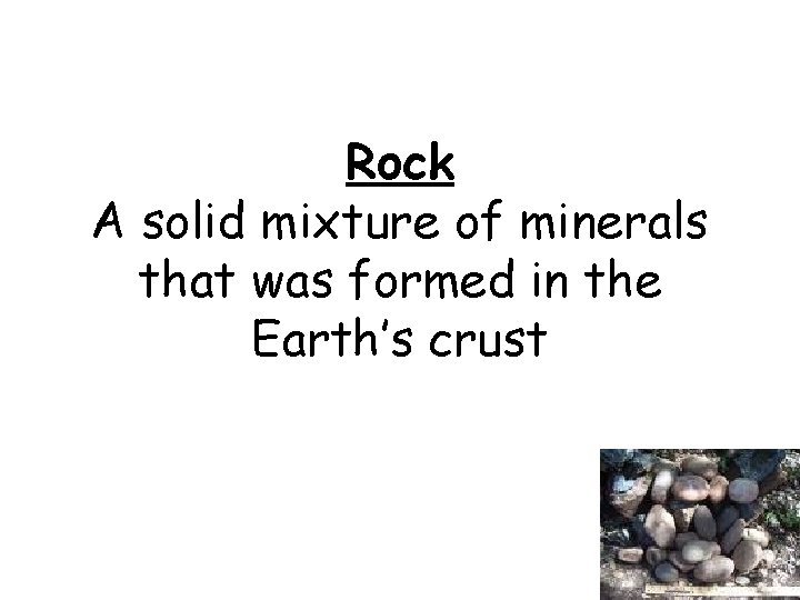 Rock A solid mixture of minerals that was formed in the Earth’s crust 