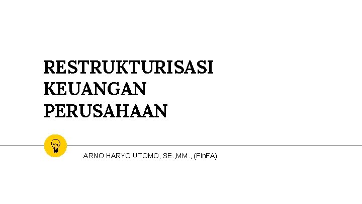 RESTRUKTURISASI KEUANGAN PERUSAHAAN ARNO HARYO UTOMO, SE. , MM. , (Fin. FA) 