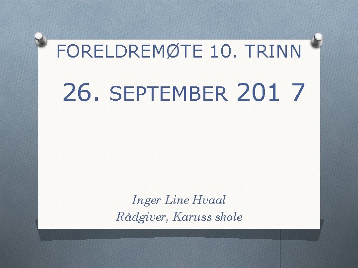 FORELDREMØTE 10. TRINN 26. SEPTEMBER 201 7 Inger Line Hvaal Rådgiver, Karuss skole 