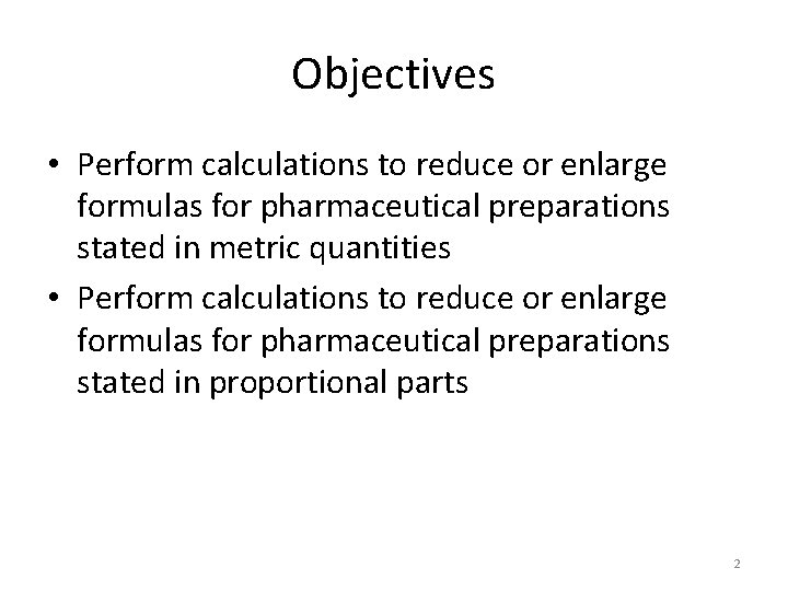 Objectives • Perform calculations to reduce or enlarge formulas for pharmaceutical preparations stated in