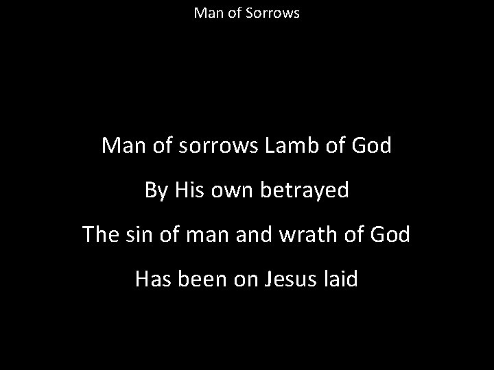 Man of Sorrows Man of sorrows Lamb of God By His own betrayed The