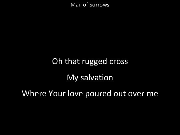 Man of Sorrows Oh that rugged cross My salvation Where Your love poured out