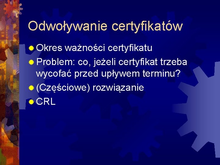 Odwoływanie certyfikatów ® Okres ważności certyfikatu ® Problem: co, jeżeli certyfikat trzeba wycofać przed