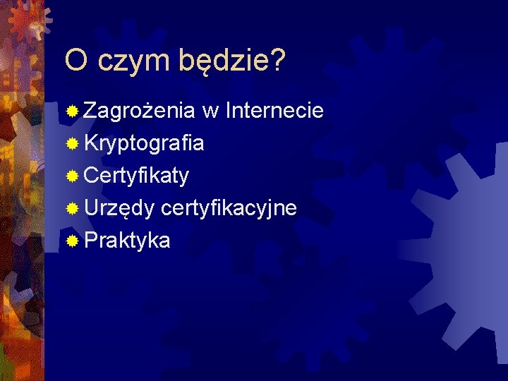 O czym będzie? ® Zagrożenia w Internecie ® Kryptografia ® Certyfikaty ® Urzędy certyfikacyjne