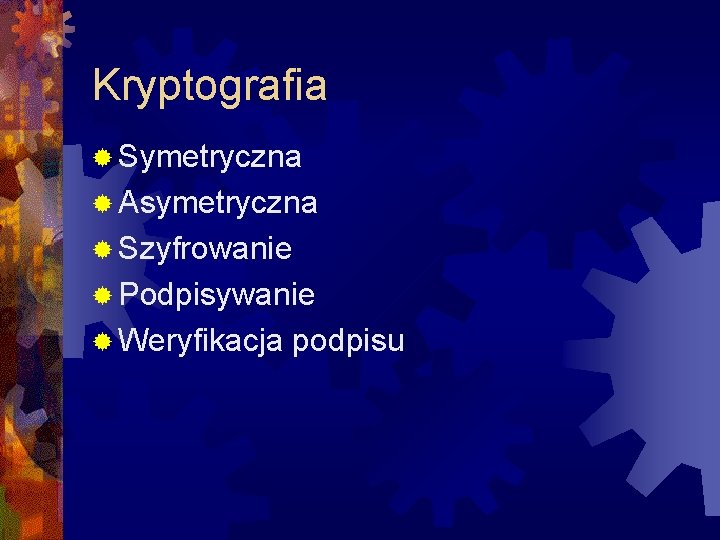 Kryptografia ® Symetryczna ® Asymetryczna ® Szyfrowanie ® Podpisywanie ® Weryfikacja podpisu 