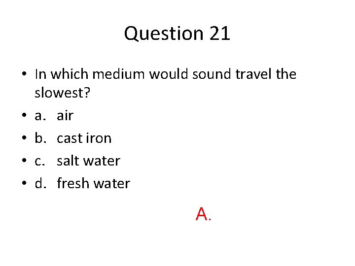 Question 21 • In which medium would sound travel the slowest? • a. air