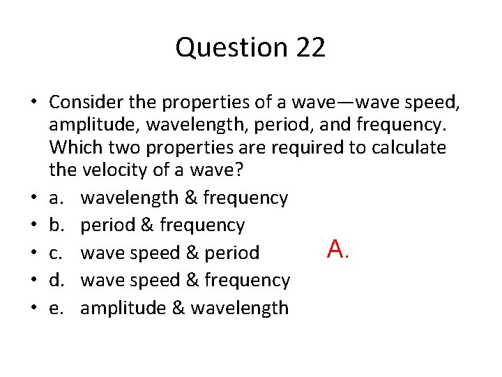 Question 22 • Consider the properties of a wave—wave speed, amplitude, wavelength, period, and