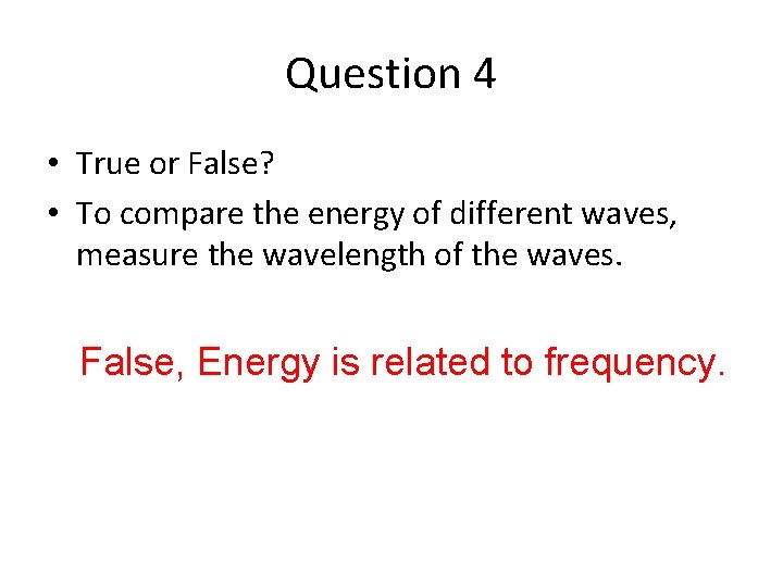 Question 4 • True or False? • To compare the energy of different waves,