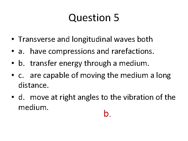 Question 5 Transverse and longitudinal waves both a. have compressions and rarefactions. b. transfer