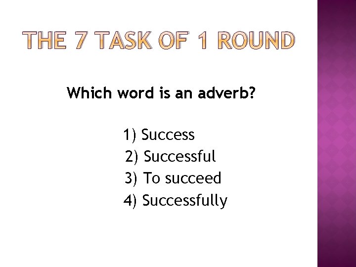 THE 7 TASK OF 1 ROUND Which word is an adverb? 1) Success 2) THE 7 TASK OF 1 ROUND Which word is an adverb? 1) Success 2)