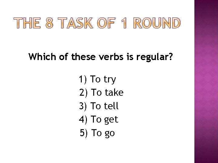 THE 8 TASK OF 1 ROUND Which of these verbs is regular? 1) To THE 8 TASK OF 1 ROUND Which of these verbs is regular? 1) To