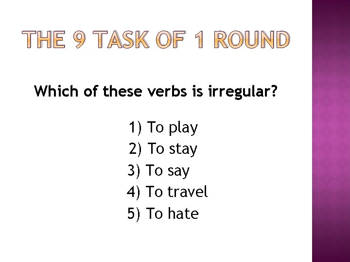 THE 9 TASK OF 1 ROUND Which of these verbs is irregular? 1) To THE 9 TASK OF 1 ROUND Which of these verbs is irregular? 1) To