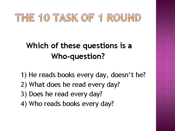 THE 10 TASK OF 1 ROUND Which of these questions is a Who-question? 1) THE 10 TASK OF 1 ROUND Which of these questions is a Who-question? 1)