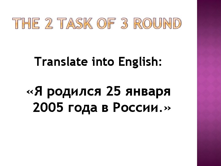 THE 2 TASK OF 3 ROUND Translate into English: «Я родился 25 января 2005 THE 2 TASK OF 3 ROUND Translate into English: «Я родился 25 января 2005