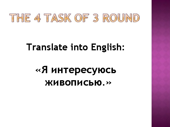 THE 4 TASK OF 3 ROUND Translate into English: «Я интересуюсь живописью. » THE 4 TASK OF 3 ROUND Translate into English: «Я интересуюсь живописью. »