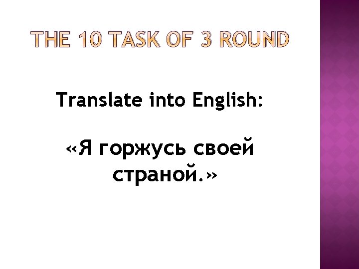 THE 10 TASK OF 3 ROUND Translate into English: «Я горжусь своей страной. » THE 10 TASK OF 3 ROUND Translate into English: «Я горжусь своей страной. »