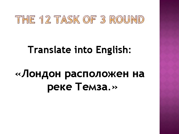 THE 12 TASK OF 3 ROUND Translate into English: «Лондон расположен на реке Темза. THE 12 TASK OF 3 ROUND Translate into English: «Лондон расположен на реке Темза.