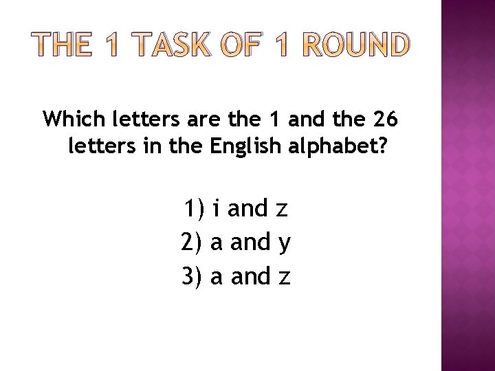 THE 1 TASK OF 1 ROUND Which letters are the 1 and the 26 THE 1 TASK OF 1 ROUND Which letters are the 1 and the 26