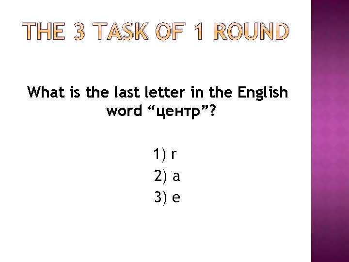THE 3 TASK OF 1 ROUND What is the last letter in the English THE 3 TASK OF 1 ROUND What is the last letter in the English