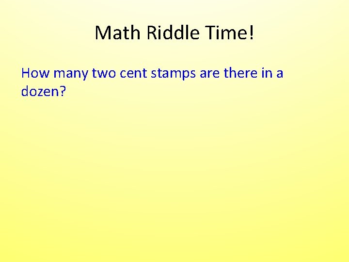 Math Riddle Time! How many two cent stamps are there in a dozen? Math Riddle Time! How many two cent stamps are there in a dozen?