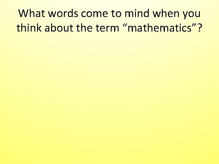 What words come to mind when you think about the term “mathematics”? What words come to mind when you think about the term “mathematics”?