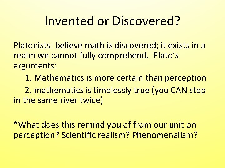 Invented or Discovered? Platonists: believe math is discovered; it exists in a realm we Invented or Discovered? Platonists: believe math is discovered; it exists in a realm we