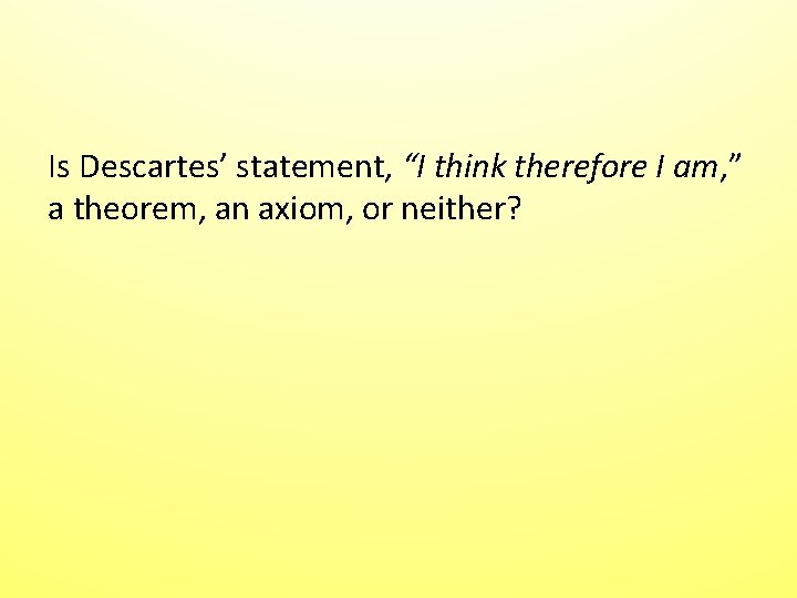 Is Descartes’ statement, “I think therefore I am, ” a theorem, an axiom, or Is Descartes’ statement, “I think therefore I am, ” a theorem, an axiom, or
