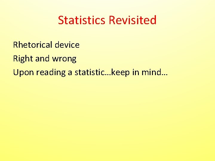 Statistics Revisited Rhetorical device Right and wrong Upon reading a statistic…keep in mind… Statistics Revisited Rhetorical device Right and wrong Upon reading a statistic…keep in mind…