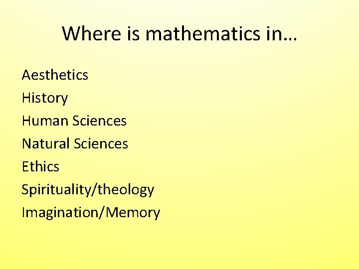 Where is mathematics in… Aesthetics History Human Sciences Natural Sciences Ethics Spirituality/theology Imagination/Memory Where is mathematics in… Aesthetics History Human Sciences Natural Sciences Ethics Spirituality/theology Imagination/Memory