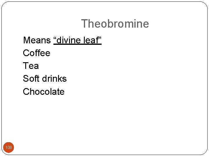  Theobromine Means “divine leaf” Coffee Tea Soft drinks Chocolate 108 