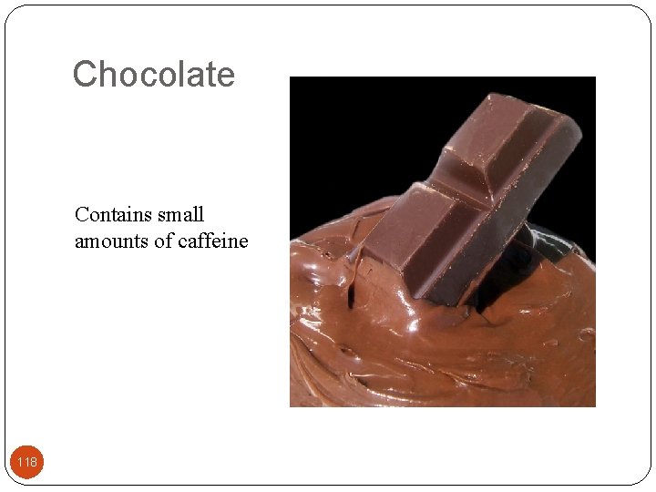 Chocolate Contains small amounts of caffeine 118 