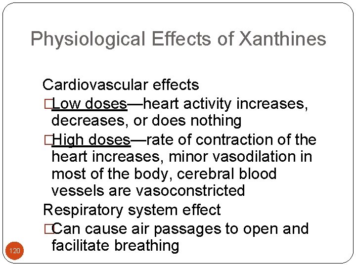 Physiological Effects of Xanthines 120 Cardiovascular effects �Low doses—heart activity increases, decreases, or does