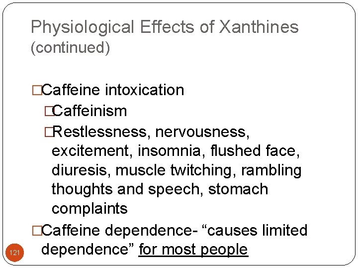 Physiological Effects of Xanthines (continued) �Caffeine intoxication �Caffeinism �Restlessness, nervousness, 121 excitement, insomnia, flushed