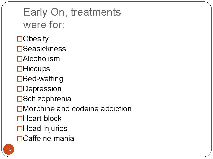 Early On, treatments were for: �Obesity �Seasickness �Alcoholism �Hiccups �Bed-wetting �Depression �Schizophrenia �Morphine and