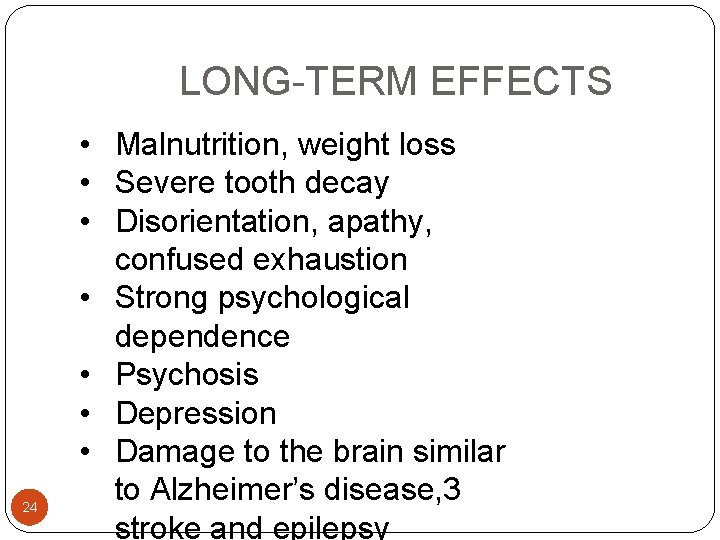  LONG-TERM EFFECTS 24 • Malnutrition, weight loss • Severe tooth decay • Disorientation,