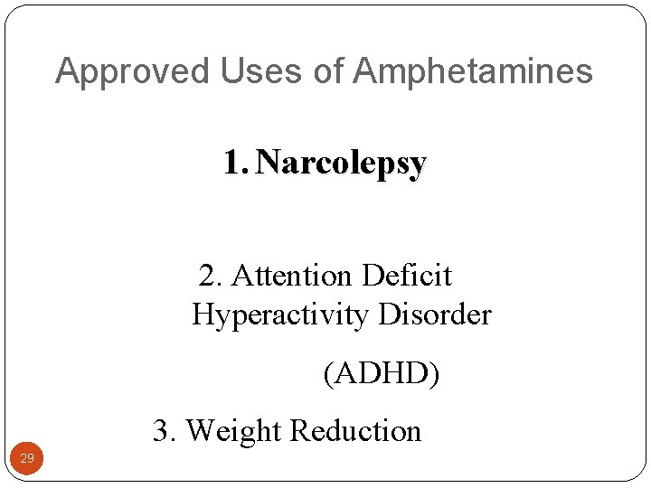 Approved Uses of Amphetamines 1. Narcolepsy 2. Attention Deficit Hyperactivity Disorder (ADHD) 3. Weight