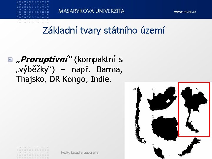 Základní tvary státního území „Proruptivní“ (kompaktní s „výběžky“) – např. Barma, Thajsko, DR Kongo,