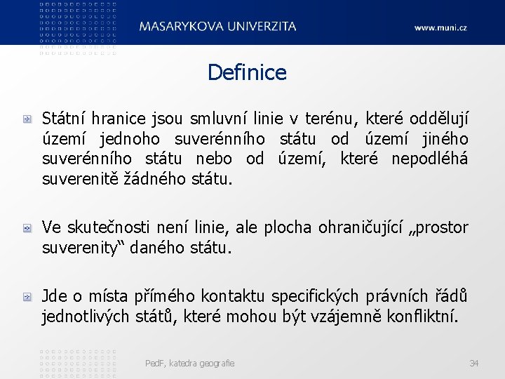 Definice Státní hranice jsou smluvní linie v terénu, které oddělují území jednoho suverénního státu