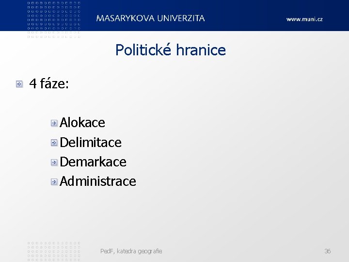 Politické hranice 4 fáze: Alokace Delimitace Demarkace Administrace Ped. F, katedra geografie 36 