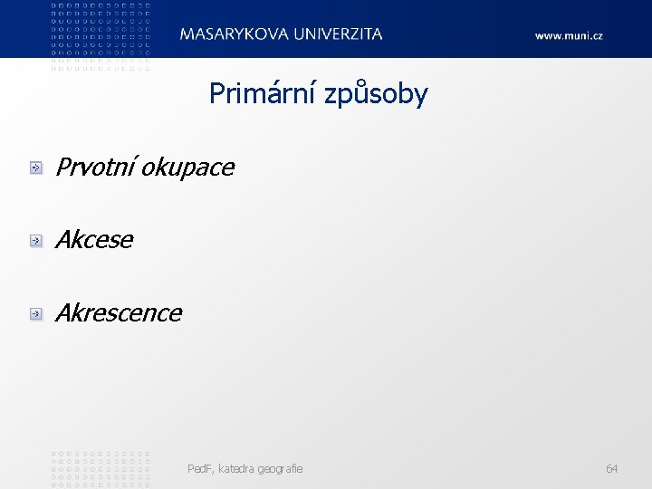 Primární způsoby Prvotní okupace Akcese Akrescence Ped. F, katedra geografie 64 